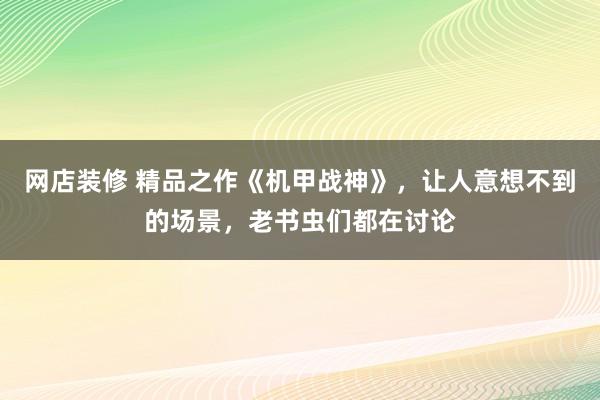 网店装修 精品之作《机甲战神》，让人意想不到的场景，老书虫们都在讨论