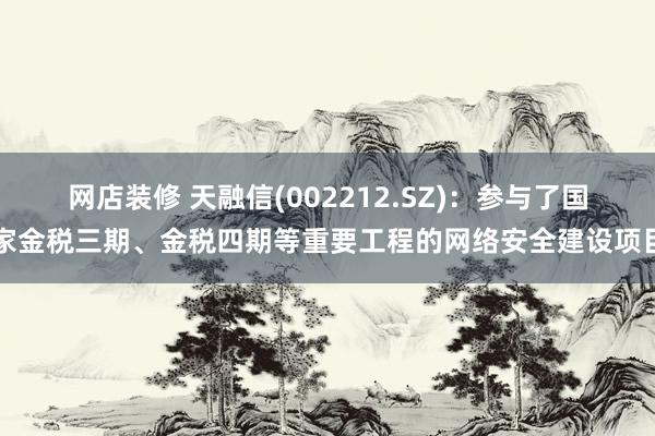 网店装修 天融信(002212.SZ)：参与了国家金税三期、金税四期等重要工程的网络安全建设项目