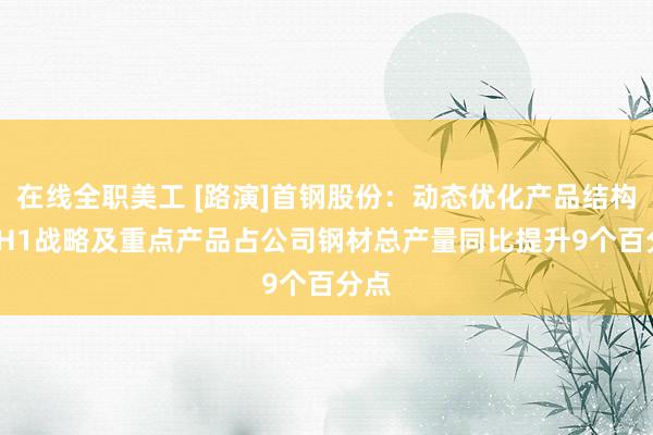 在线全职美工 [路演]首钢股份：动态优化产品结构 24H1战略及重点产品占公司钢材总产量同比提升9个百分点