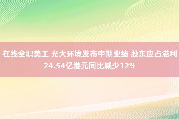 在线全职美工 光大环境发布中期业绩 股东应占溢利24.54亿港元同比减少12%