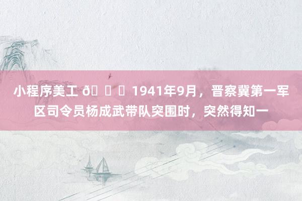 小程序美工 🌞1941年9月，晋察冀第一军区司令员杨成武带队突围时，突然得知一