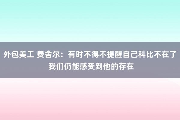 外包美工 费舍尔：有时不得不提醒自己科比不在了 我们仍能感受到他的存在